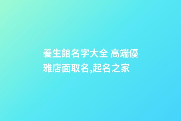 養生館名字大全 高端優雅店面取名,起名之家-第1張-店鋪起名-玄機派